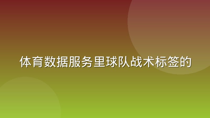 体育数据服务里球队战术标签的分类体系是怎么划分的